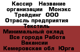 Кассир › Название организации ­ Монэкс Трейдинг, ООО › Отрасль предприятия ­ Текстиль › Минимальный оклад ­ 1 - Все города Работа » Вакансии   . Кемеровская обл.,Юрга г.